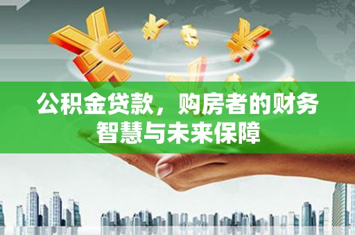西畴公积金贷款，购房者的财务智慧与未来保障