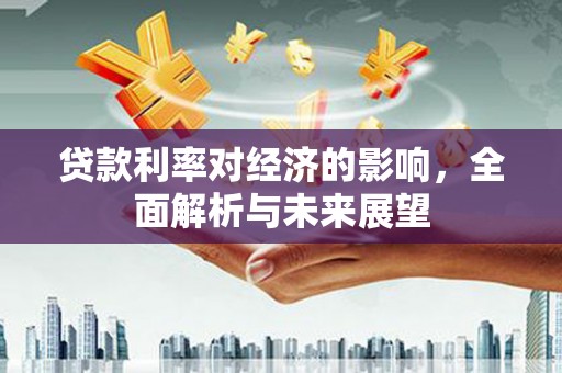 西畴贷款利率对经济的影响，全面解析与未来展望