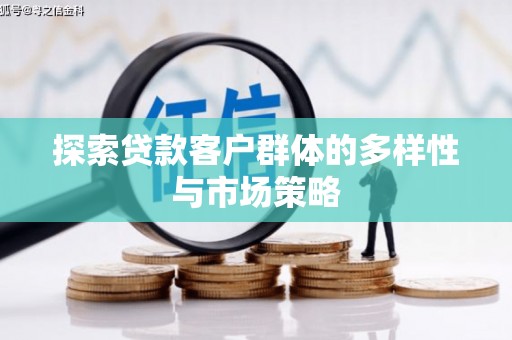 西畴探索贷款客户群体的多样性与市场策略