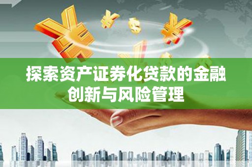 西畴探索资产证券化贷款的金融创新与风险管理