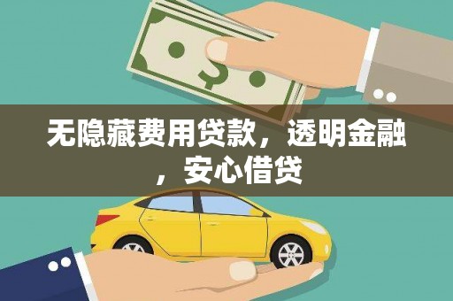 西畴无隐藏费用贷款，透明金融，安心借贷