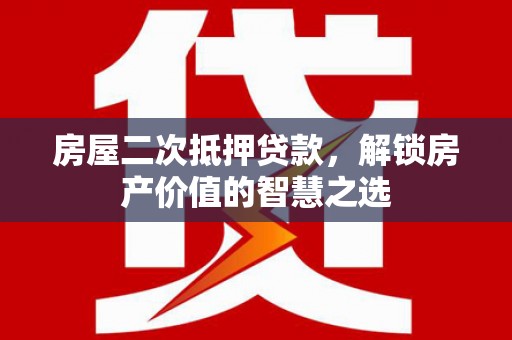 西畴房屋二次抵押贷款，解锁房产价值的智慧之选