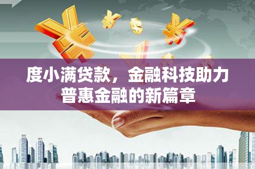 西畴度小满贷款，金融科技助力普惠金融的新篇章