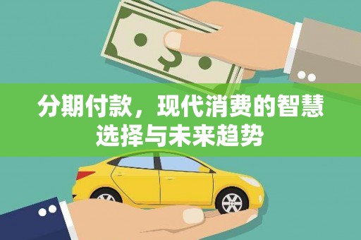 西畴分期付款，现代消费的智慧选择与未来趋势