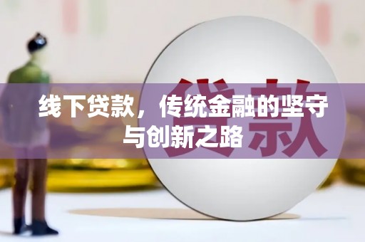 西畴线下贷款，传统金融的坚守与创新之路