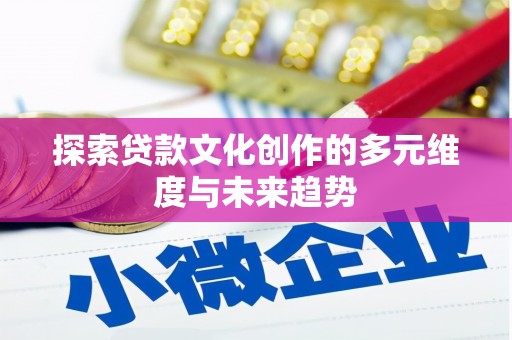 西畴探索贷款文化创作的多元维度与未来趋势
