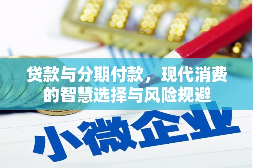 西畴贷款与分期付款，现代消费的智慧选择与风险规避