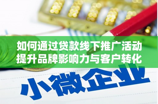 西畴如何通过贷款线下推广活动提升品牌影响力与客户转化率