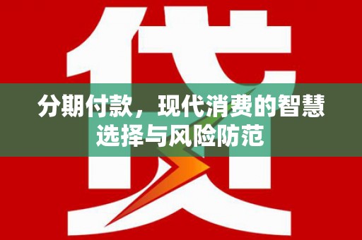西畴分期付款，现代消费的智慧选择与风险防范