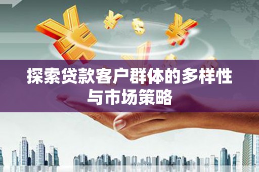 西畴探索贷款客户群体的多样性与市场策略