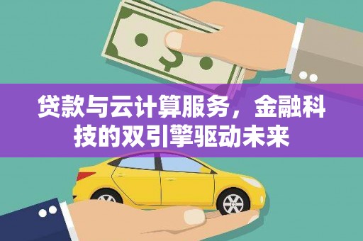 西畴贷款与云计算服务，金融科技的双引擎驱动未来