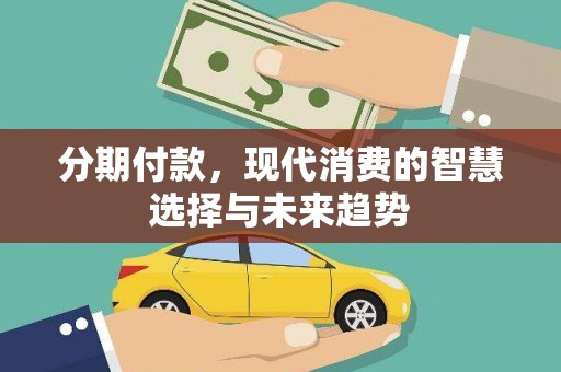 西畴分期付款，现代消费的智慧选择与未来趋势