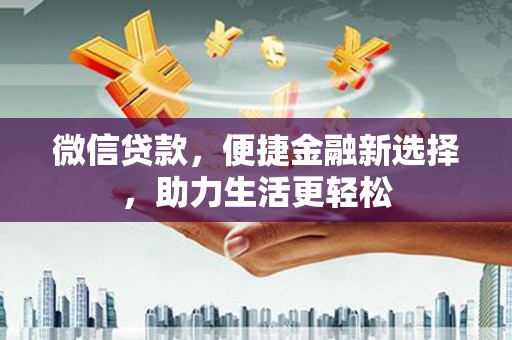 西畴微信贷款，便捷金融新选择，助力生活更轻松