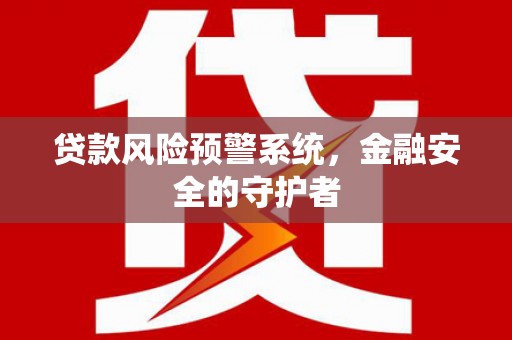 西畴贷款风险预警系统，金融安全的守护者