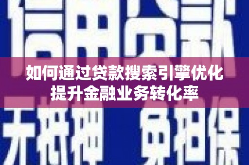 西畴如何通过贷款搜索引擎优化提升金融业务转化率