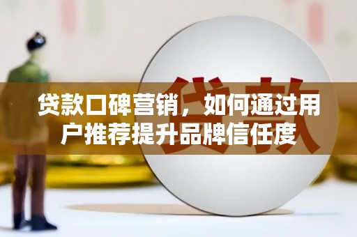 西畴贷款口碑营销，如何通过用户推荐提升品牌信任度