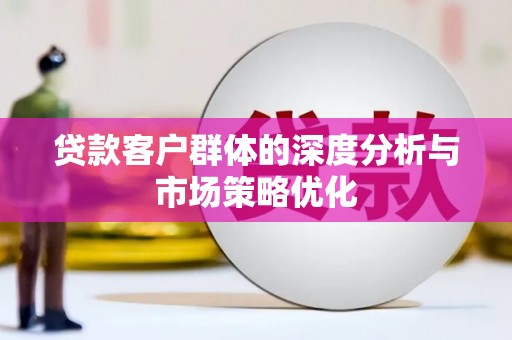 西畴贷款客户群体的深度分析与市场策略优化