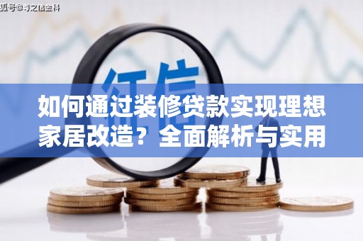 西畴如何通过装修贷款实现理想家居改造？全面解析与实用指南