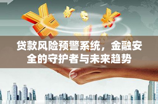 西畴贷款风险预警系统，金融安全的守护者与未来趋势