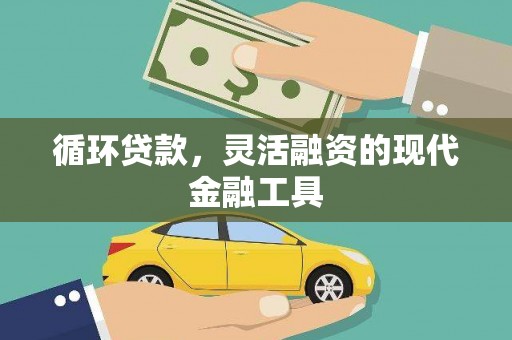 西畴循环贷款，灵活融资的现代金融工具