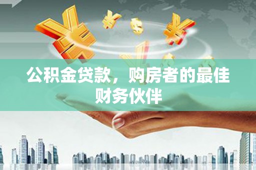 西畴公积金贷款，购房者的最佳财务伙伴
