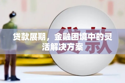 西畴贷款展期，金融困境中的灵活解决方案