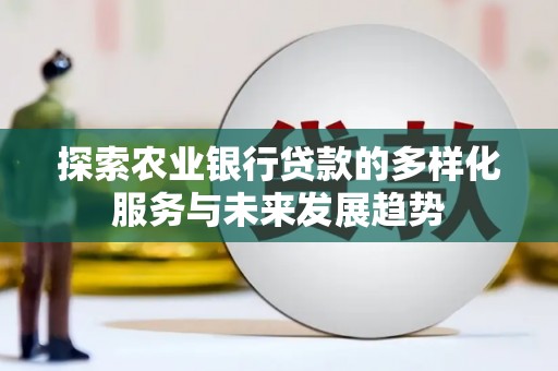 西畴探索农业银行贷款的多样化服务与未来发展趋势
