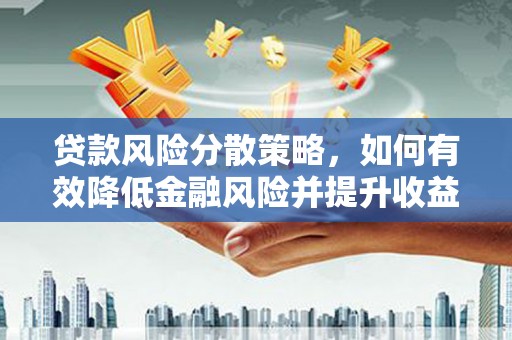 西畴贷款风险分散策略，如何有效降低金融风险并提升收益