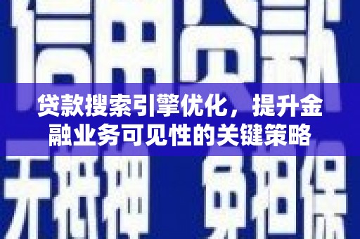西畴贷款搜索引擎优化，提升金融业务可见性的关键策略