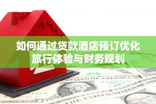 西畴如何通过贷款酒店预订优化旅行体验与财务规划