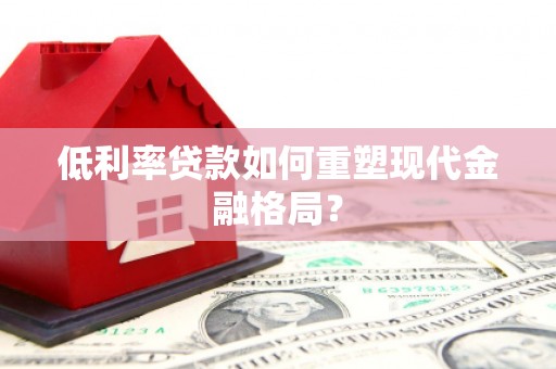 西畴低利率贷款如何重塑现代金融格局？