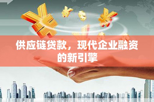 西畴供应链贷款，现代企业融资的新引擎