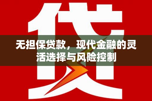 西畴无担保贷款，现代金融的灵活选择与风险控制