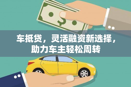 西畴车抵贷，灵活融资新选择，助力车主轻松周转