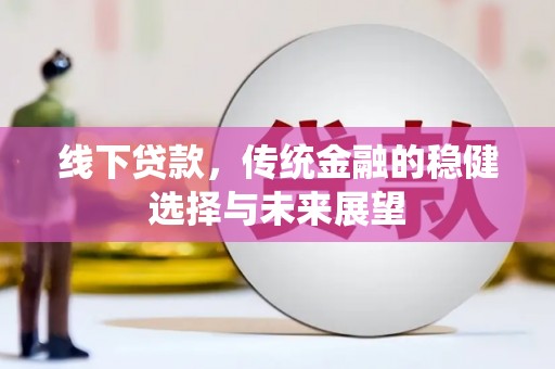 西畴线下贷款，传统金融的稳健选择与未来展望