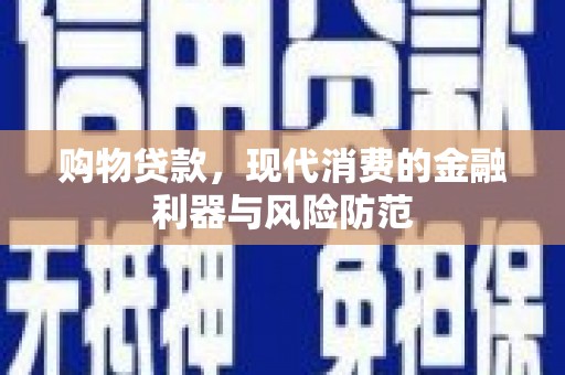 西畴购物贷款，现代消费的金融利器与风险防范