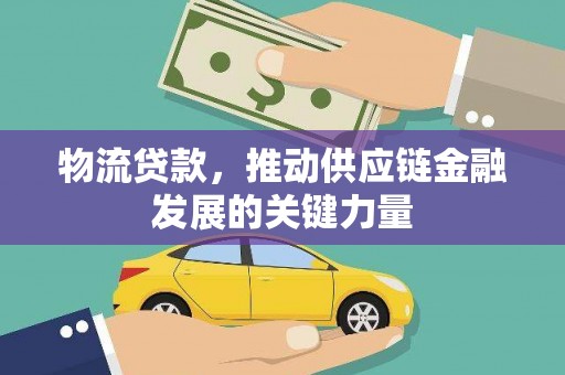 西畴物流贷款，推动供应链金融发展的关键力量