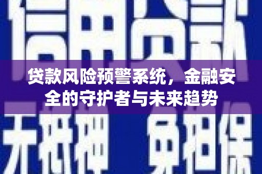 西畴贷款风险预警系统，金融安全的守护者与未来趋势