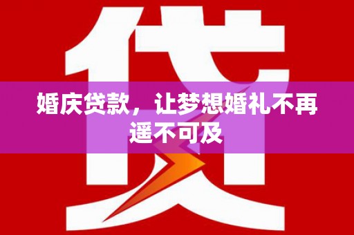 西畴婚庆贷款，让梦想婚礼不再遥不可及