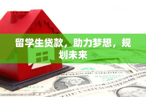 西畴留学生贷款，助力梦想，规划未来