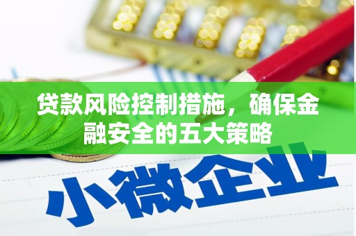 西畴贷款风险控制措施，确保金融安全的五大策略