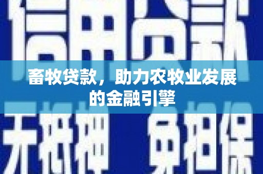 西畴畜牧贷款，助力农牧业发展的金融引擎