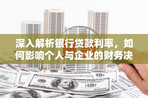西畴深入解析银行贷款利率，如何影响个人与企业的财务决策