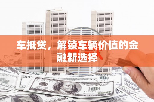 西畴车抵贷，解锁车辆价值的金融新选择