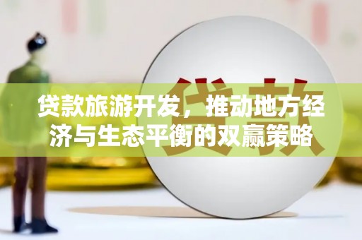 西畴贷款旅游开发，推动地方经济与生态平衡的双赢策略