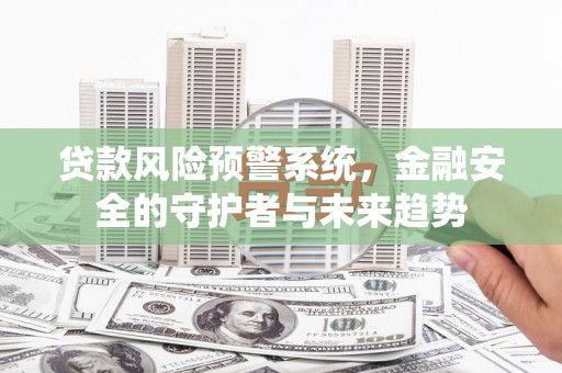 西畴贷款风险预警系统，金融安全的守护者与未来趋势