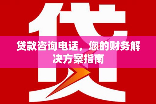 西畴贷款咨询电话，您的财务解决方案指南