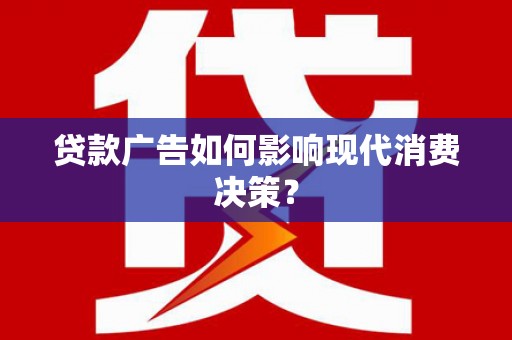 西畴贷款广告如何影响现代消费决策？