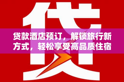 西畴贷款酒店预订，解锁旅行新方式，轻松享受高品质住宿
