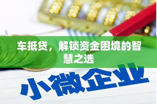 西畴车抵贷，解锁资金困境的智慧之选